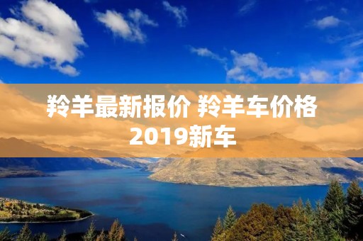 羚羊最新报价 羚羊车价格2019新车 羚羊最新报价 羚羊车价格2019新车