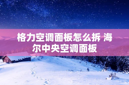 格力空调面板怎么拆 海尔中央空调面板