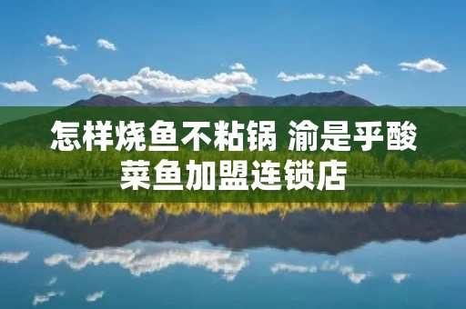 怎样烧鱼不粘锅 渝是乎酸菜鱼****店