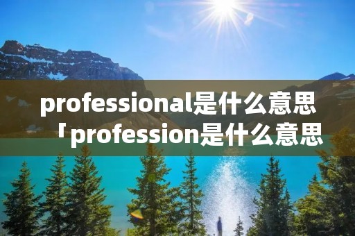 professional是什么意思「profession是什么意思」