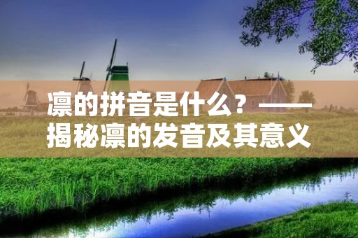 凛的拼音是什么?——揭秘凛的发音及其意义