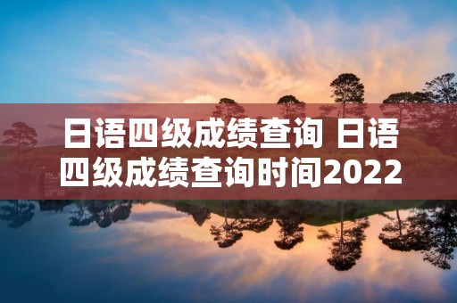 日语四级成绩查询 日语四级成绩查询时间2022