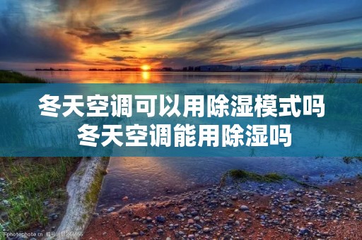 冬天空调可以用除湿模式吗 冬天空调能用除湿吗 冬天空调可以用除湿模式吗 冬天空调能用除湿吗