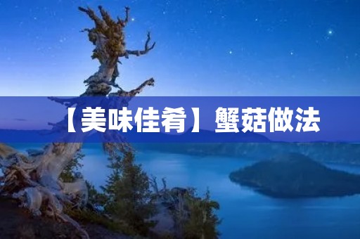 【美味佳肴】蟹菇做法：让你的味蕾大开眼界