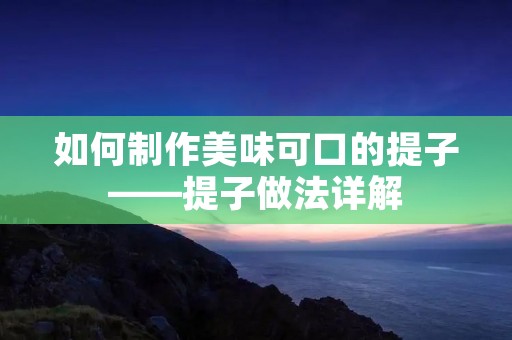 如何制作美味可口的提子——提子做法详解 如何制作美味可口的提子——提子做法详解