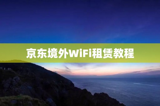 京东境外WiFi租赁教程