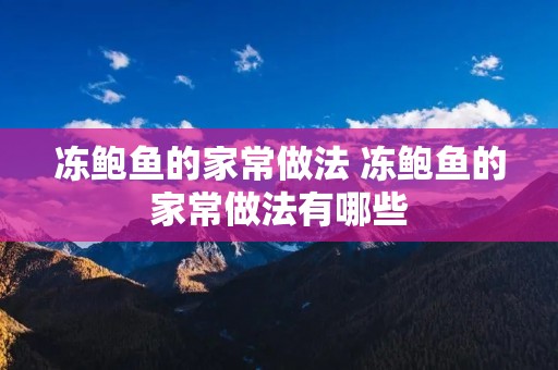 冻鲍鱼的家常做法 冻鲍鱼的家常做法有哪些