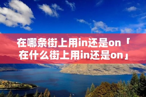 在哪条街上用in还是on「在什么街上用in还是on」