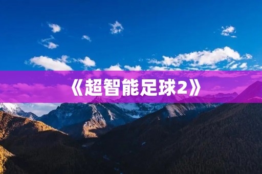 《超智能足球2》:终极对决的大结局 《超智能足球2》:终极对决的大结局