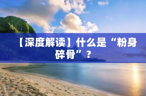 【深度解读】什么是“粉身碎骨”?