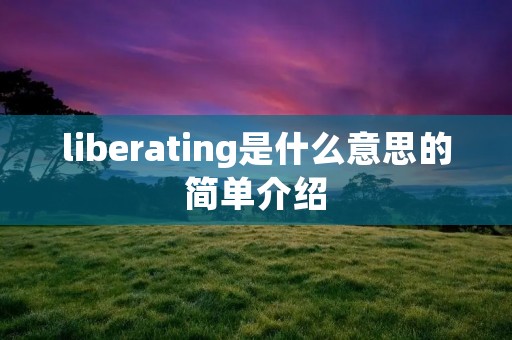 liberating是什么意思的简单介绍