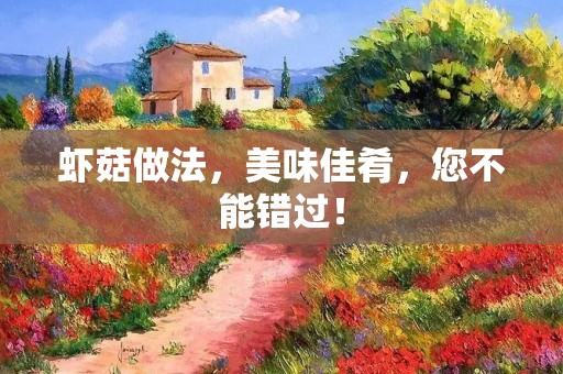 虾菇做法,美味佳肴,您不能错过! 虾菇做法,美味佳肴,您不能错过!