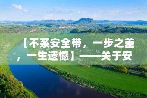 【不系安全带,一步之差,一生遗憾】——关于安全带的重要性 【不系安全带,一步之差,一生遗憾】——关于安全带的重要性