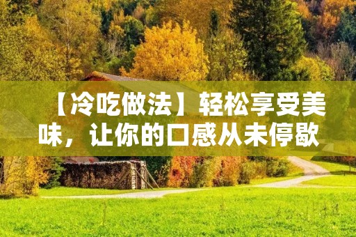 【冷吃做法】轻松享受美味，让你的口感从未停歇
