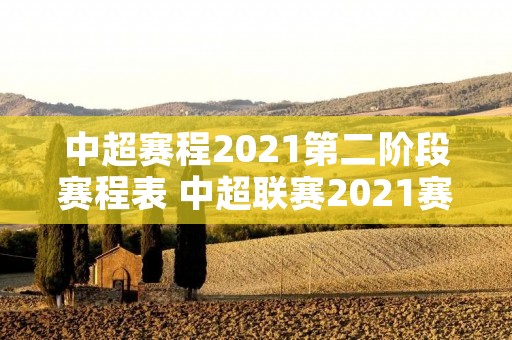 中超赛程2021第二阶段赛程表 中超联赛2021赛程第二阶段 中超赛程2021第二阶段赛程表 中超联赛2021赛程第二阶段