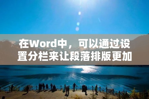 在Word中,可以通过设置分栏来让段落排版更加美观。具体操作如下: