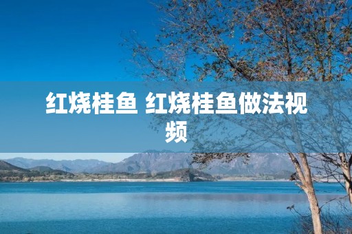 红烧桂鱼 红烧桂鱼做法视频 红烧桂鱼 红烧桂鱼做法视频