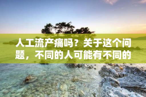 人工流产痛吗?关于这个问题,不同的人可能有不同的回答。在进行人工流产的过程中,有些女性会感到疼痛,而有些则可能没有明显的疼痛感。本文将从不同角度详细介绍人工流产的疼痛问题。