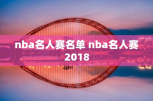 nba名人赛名单 nba名人赛2018 nba名人赛名单 nba名人赛2018
