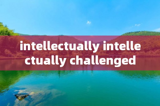 intellectually intellectually challenged