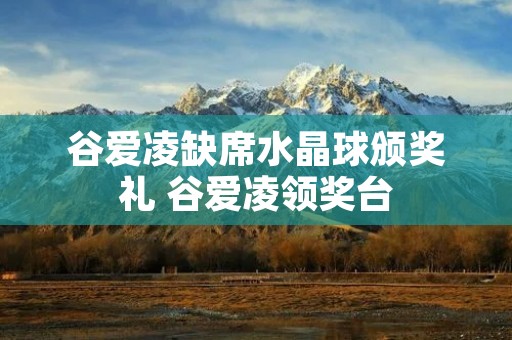 谷爱凌缺席水晶球颁奖礼 谷爱凌领奖台 谷爱凌缺席水晶球颁奖礼 谷爱凌领奖台