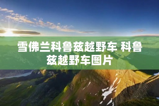 雪佛兰科鲁兹越野车 科鲁兹越野车图片 雪佛兰科鲁兹越野车 科鲁兹越野车图片