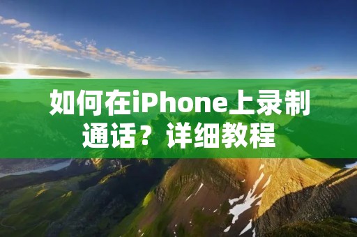 如何在iPhone上录制通话?详细教程
