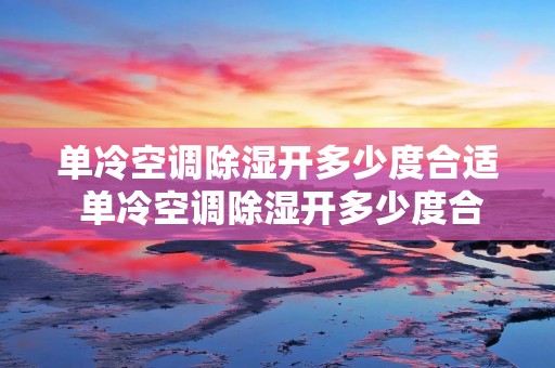 单冷空调除湿开多少度合适 单冷空调除湿开多少度合适呢 单冷空调除湿开多少度合适 单冷空调除湿开多少度合适呢