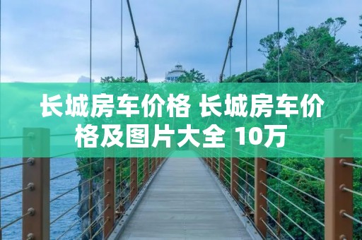 长城房车价格 长城房车价格及图片大全 10万