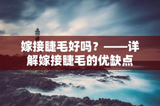 嫁接睫毛好吗?——详解嫁接睫毛的优缺点