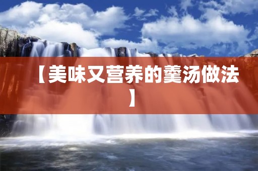 【美味又营养的羹汤做法】 【美味又营养的羹汤做法】