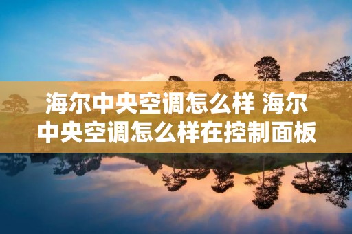 海尔中央空调怎么样 海尔中央空调怎么样在控制面板上开启制热开启 海尔中央空调怎么样 海尔中央空调怎么样在控制面板上开启制热开启