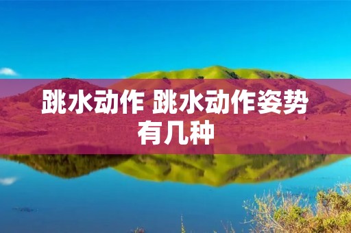 跳水动作 跳水动作姿势有几种 跳水动作 跳水动作姿势有几种