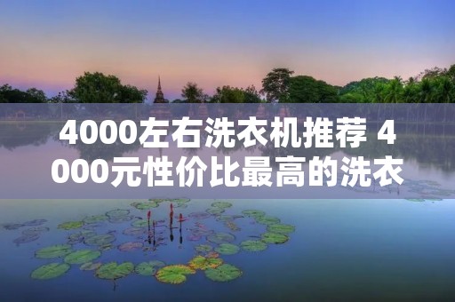 4000左右洗衣机推荐 4000元性价比最高的洗衣机