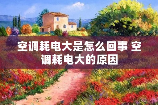 空调耗电大是怎么回事 空调耗电大的原因 空调耗电大是怎么回事 空调耗电大的原因