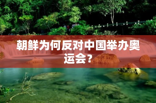 朝鲜为何反对中国举办奥运会? 朝鲜为何反对中国举办奥运会?