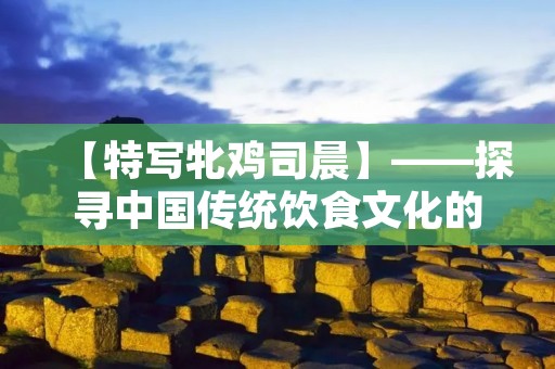 【特写牝鸡司晨】——探寻中国传统饮食文化的瑰宝
