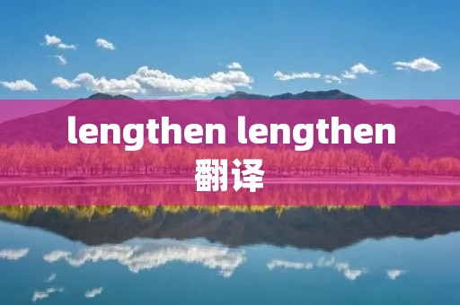 lengthen lengthen翻译 lengthen lengthen翻译