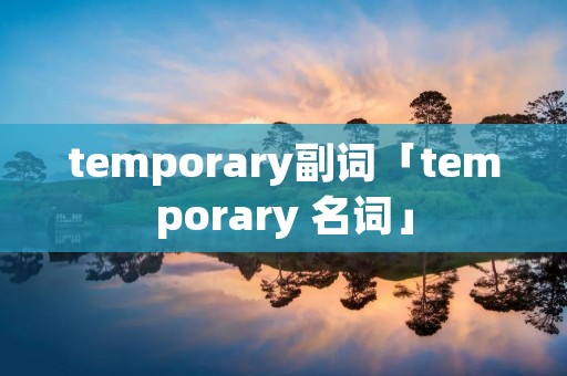 temporary副词「temporary 名词」 temporary副词「temporary 名词」