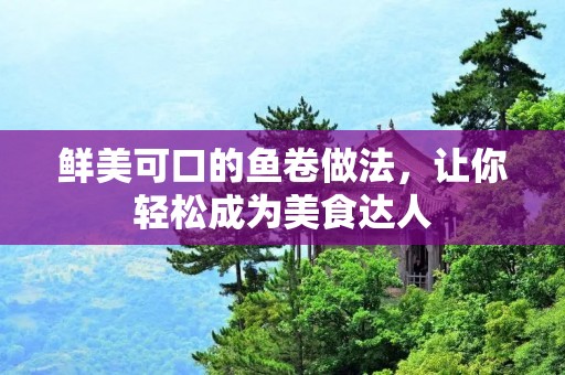 鲜美可口的鱼卷做法，让你轻松成为美食达人