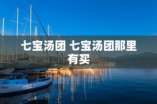 七宝汤团 七宝汤团那里有买
