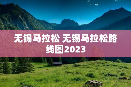 无锡马拉松 无锡马拉松路线图2023