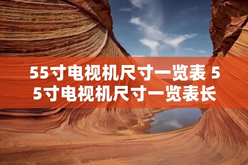 55寸电视机尺寸一览表 55寸电视机尺寸一览表长宽 55寸电视机尺寸一览表 55寸电视机尺寸一览表长宽