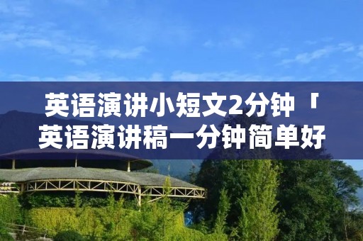 英语演讲小短文2分钟「英语演讲稿一分钟简单好背的」 英语演讲小短文2分钟「英语演讲稿一分钟简单好背的」