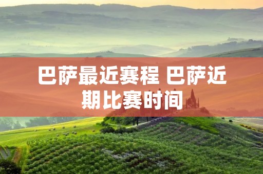 巴萨最近赛程 巴萨近期比赛时间 巴萨最近赛程 巴萨近期比赛时间