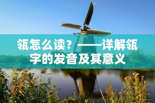 瓴怎么读?——详解瓴字的发音及其意义