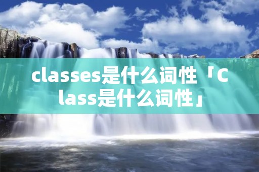 classes是什么词性「Class是什么词性」