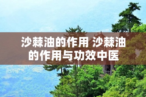 沙棘油的作用 沙棘油的作用与功效中医