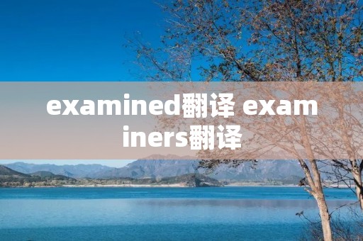 examined翻译 examiners翻译