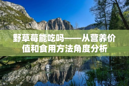野草莓能吃吗——从营养价值和食用方法角度分析